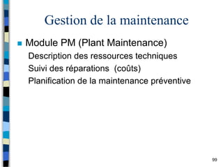99
Gestion de la maintenance
 Module PM (Plant Maintenance)
Description des ressources techniques
Suivi des réparations (coûts)
Planification de la maintenance préventive
 