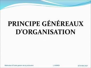 Méthodes & Outils gestion de la production L.HAMIDI ISTA MAI 2021
PRINCIPE GÉNÉREAUX
D’ORGANISATION
 