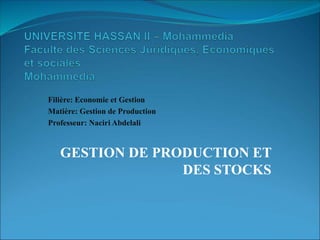 Filière: Economie et Gestion
Matière: Gestion de Production
Professeur: Naciri Abdelali
GESTION DE PRODUCTION ET
DES STOCKS
 