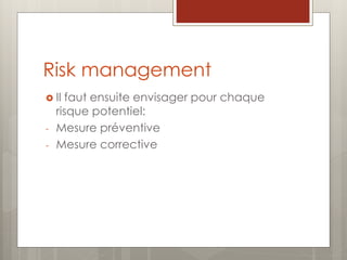 Risk management
 Il faut ensuite envisager pour chaque
risque potentiel:
- Mesure préventive
- Mesure corrective
 