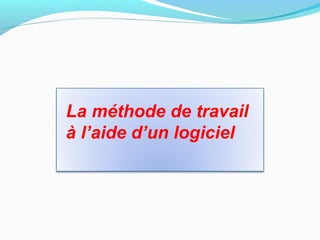 La méthode de travail
à l’aide d’un logiciel
 
