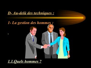 D- Au-delà des techniques :
1- La gestion des hommes :
1.1.Quels hommes ?
 