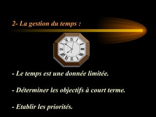 2- La gestion du temps :
- Le temps est une donnée limitée.
- Déterminer les objectifs à court terme.
- Etablir les priorités.
 