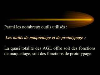 Parmi les nombreux outils utilisés :
Les outils de maquettage et de prototypage :
La quasi totalité des AGL offre soit des fonctions
de maquettage, soit des fonctions de prototypage.
 