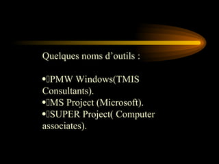 Quelques noms d’outils :
PMW Windows(TMIS
Consultants).
MS Project (Microsoft).
SUPER Project( Computer
associates).
 