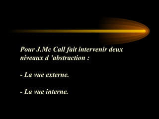 Pour J.Mc Call fait intervenir deux
niveaux d ’abstraction :
- La vue externe.
- La vue interne.
 