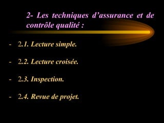 2- Les techniques d’assurance et de
contrôle qualité :
- 2.1. Lecture simple.
- 2.2. Lecture croisée.
- 2.3. Inspection.
- 2.4. Revue de projet.
 