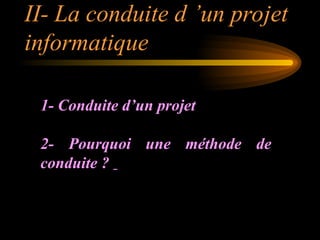 II- La conduite d ’un projet
informatique
1- Conduite d’un projet
2- Pourquoi une méthode de
conduite ?
 