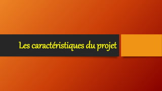 Les caractéristiques du projet
 
