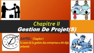 Chapitre II
Gestion De Projet(S)
RAPPEL: Chapitre I
le cours de la gestion des entreprises a été déjà
présenté.
 