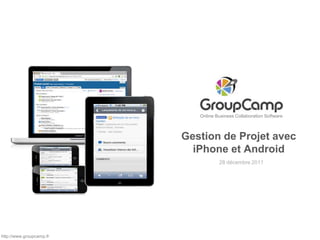 Online Business Collaboration Software



                          Gestion de Projet avec
                            iPhone et Android
                                     28 décembre 2011




http://www.groupcamp.fr
 