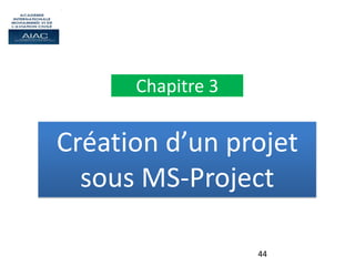 44
Création d’un projet
sous MS-Project
Chapitre 3
 