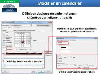 Définition des jours exceptionnellement
chômé ou partiellement travaillé
Définir les exceptions de la semaine
Définie si le jour choisi est totalement
chômé ou partiellement travaillé
Définie la périodicité du jour choisi
52
Modifier un calendrier
Chapitre 3
 