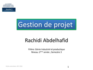 Rachidi Abdelhafid
Année universitaire: 2017-2018
1
Filière: Génie Industriel et productique
Niveau: 2ème année ; Semestre 3
Gestion de projet
 