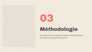 Méthodologie
03
Passage en revue des principales méthodologies
de gestion de projet existantes
 