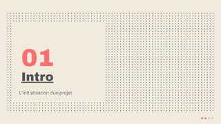Intro
L’initialisation d’un projet
01
 