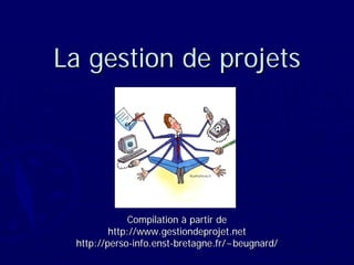 La gestion de projetsLa gestion de projets
CompilationCompilation àà partir departir de
http://http://www.gestiondeprojet.netwww.gestiondeprojet.net
http://http://persoperso--info.enstinfo.enst--bretagne.frbretagne.fr/~/~beugnardbeugnard//
 