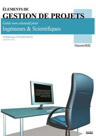 ÉLEMENTS DE
GESTION DE PROJETS
Guide non exhaustif pour
Ingénieurs & Scientifiques
V9.0Révision1679(2015-04-29)
{oUUID 1.674}
VincentISOZ
 