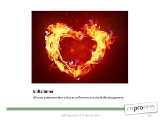 Enflammer
Allumez votre première balise et enflammez ensuite le développement.




                     GDP avec Scrum │ © Pierre E. Neis                 118
 