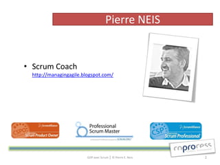Pierre NEIS


• Scrum Coach
  http://managingagile.blogspot.com/




                         GDP avec Scrum │ © Pierre E. Neis   2
 