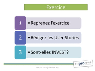 Exercice

1   •Reprenez l’exercice

2   •Rédigez les User Stories

3   •Sont-elles INVEST?

        GDP avec Scrum │ © Pierre E. Neis   84
 