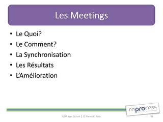 Les Meetings
•   Le Quoi?
•   Le Comment?
•   La Synchronisation
•   Les Résultats
•   L’Amélioration




                   GDP avec Scrum │ © Pierre E. Neis   96
 