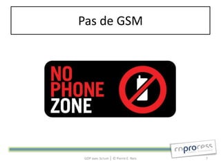 Pas de GSM




GDP avec Scrum │ © Pierre E. Neis   7
 