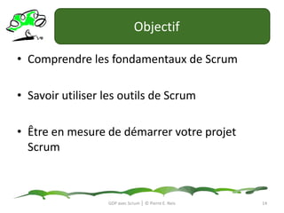 Objectif	Comprendre les fondamentaux de ScrumSavoir utiliser les outils de ScrumÊtre en mesure de démarrer votre projet Scrum14GDP avec Scrum │ © Pierre E. Neis