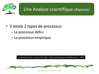 Une Analyse scientifique (Réponse)Il existe 2 types de processus:Le processus définiLe processus empirique« Controlled Chaos: living on the edge », Advanced DevelopmentMethods Inc. 199620GDP avec Scrum │ © Pierre E. Neis