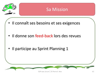 Sa MissionIl s’assure que l’organisation puisse survivre en cas de défaillance.Il crée des règles et des lignes directrices.GDP avec Scrum │ © Pierre E. Neis64