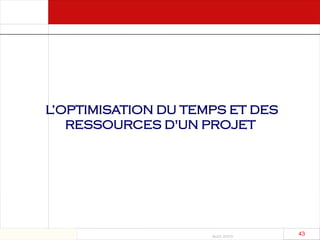 Août 2003
43 43
L’OPTIMISATION DU TEMPS ET DES
RESSOURCES D'UN PROJET
 