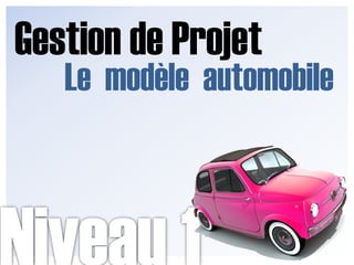 Gestion de Projet,[object Object],Le  modèle  automobile,[object Object],Niveau 1,[object Object]