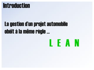 Introduction,[object Object],La gestion d’un projet automobile,[object Object],obéit à la même règle …,[object Object],LEAN,[object Object]