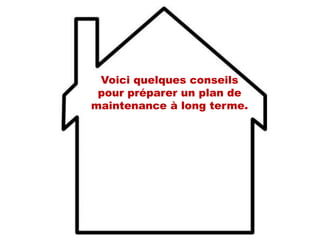 Voici quelques conseils
pour préparer un plan de
maintenance à long terme.
 