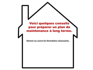 Donner ou suivre les formations nécessaires.
Voici quelques conseils
pour préparer un plan de
maintenance à long terme.
 