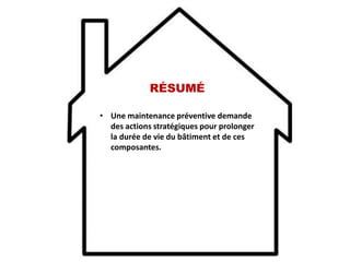 RÉSUMÉ
• Une maintenance préventive demande
des actions stratégiques pour prolonger
la durée de vie du bâtiment et de ces
composantes.
 