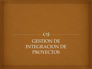 GESTION DE
INTEGRACION DE
PROYECTOS
 