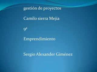 gestión de proyectos

Camilo sierra Mejía

9ª

Emprendimiento


Sergio Alexander Giménez
 