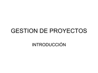 GESTION DE PROYECTOS 
INTRODUCCIÓN 
 