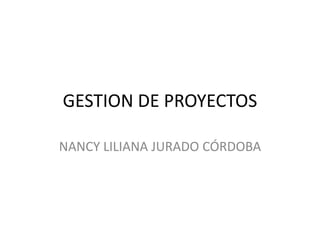 GESTION DE PROYECTOS
NANCY LILIANA JURADO CÓRDOBA
 
