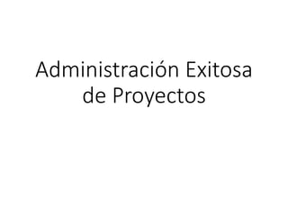 Administración Exitosa
de Proyectos
 