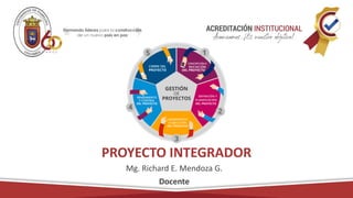 PROYECTO INTEGRADOR
Mg. Richard E. Mendoza G.
Docente
 
