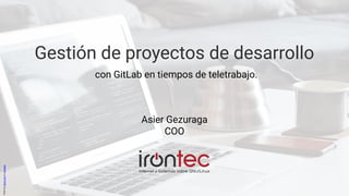 Gestión de proyectos de desarrollo
con GitLab en tiempos de teletrabajo.
PhotobyGoranIvosonUnsplash
Asier Gezuraga
COO
 