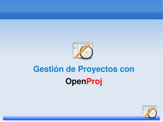 Gestión de Proyectos con
            OpenProj


                
 