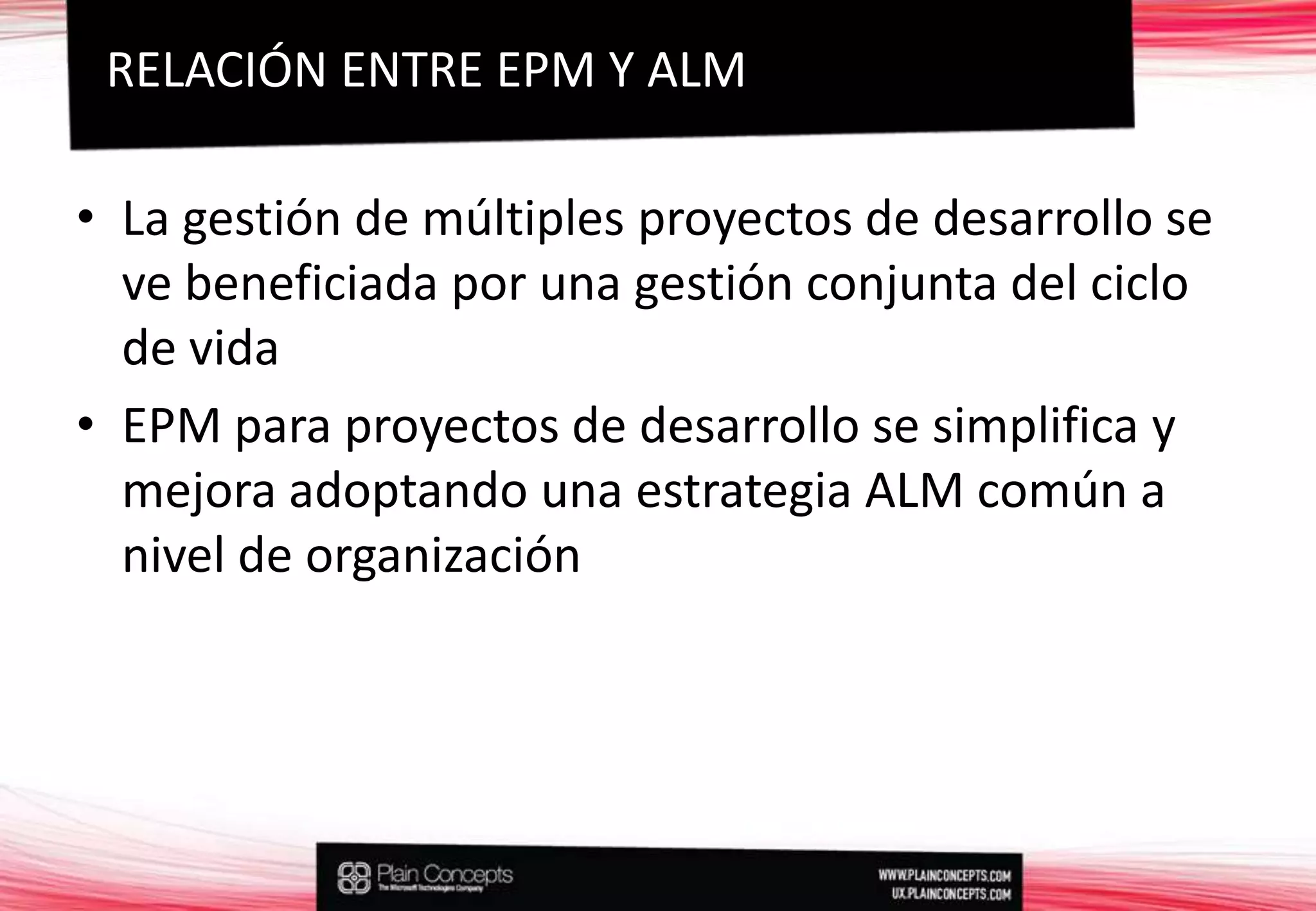 La gestión de múltiples proyectos de desarrollo se ve beneficiada por una gestión conjunta del ciclo de vidaEPM para proyectos de desarrollo se simplifica y mejora adoptando una estrategia ALM común a nivel de organizaciónRELACIÓN ENTRE EPM Y ALM