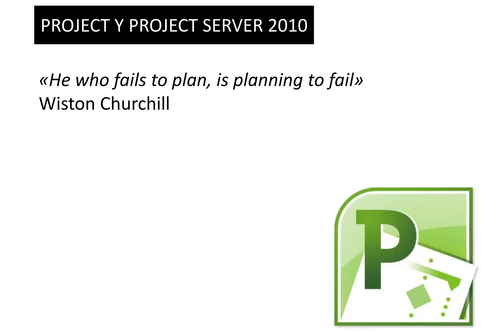 PROJECT Y PROJECT SERVER 2010«He whofailsto plan, isplanningtofail»Wiston Churchill