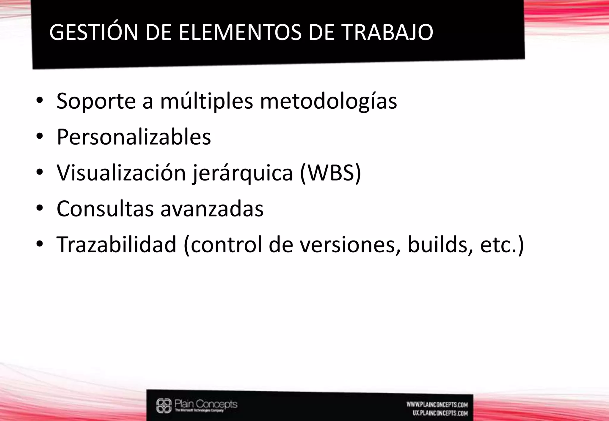 Soporte a múltiples metodologíasPersonalizablesVisualización jerárquica (WBS)Consultas avanzadasTrazabilidad (control de versiones, builds, etc.)GESTIÓN DE ELEMENTOS DE TRABAJO