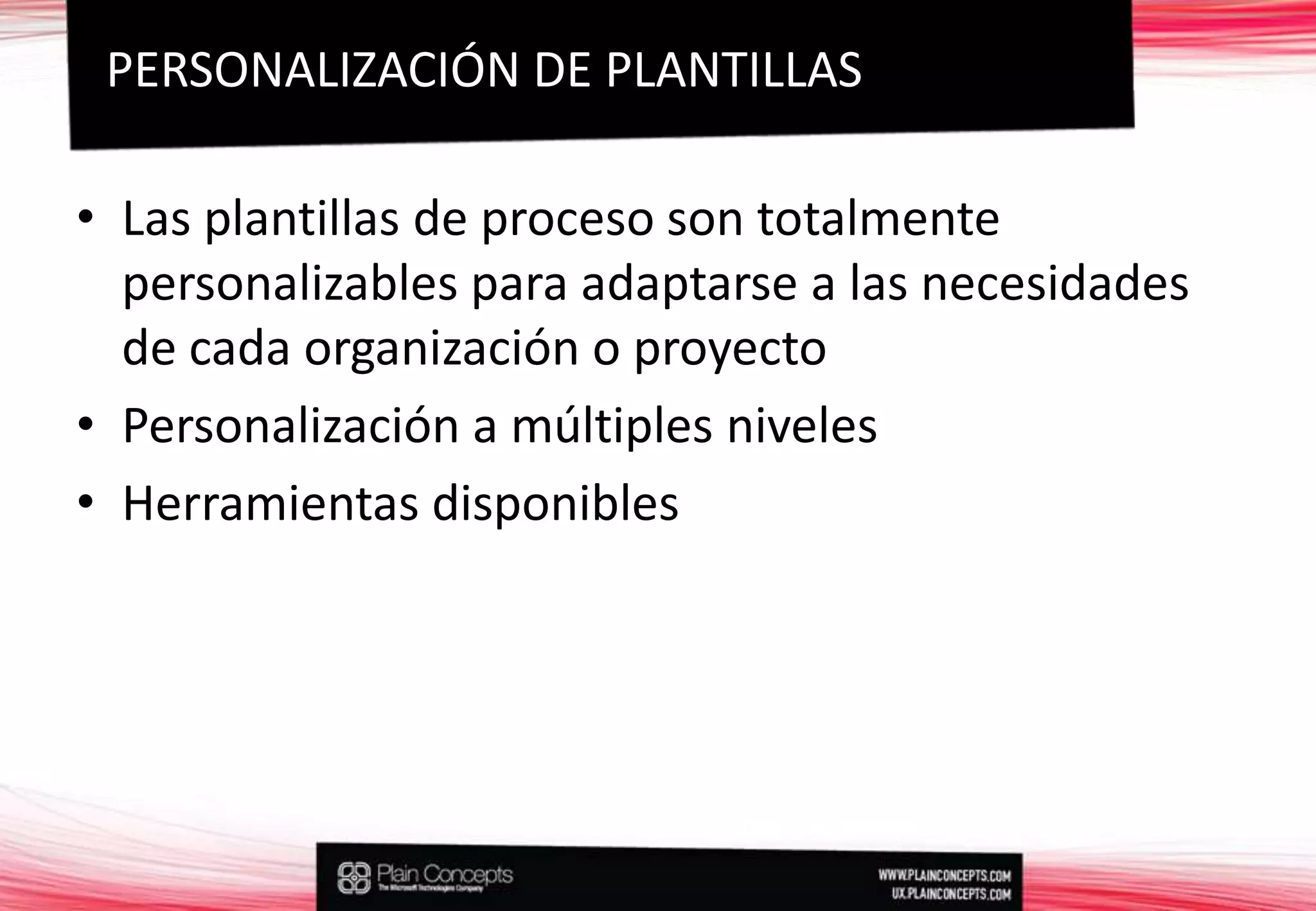 Las plantillas de proceso son totalmente personalizables para adaptarse a las necesidades de cada organización o proyectoPersonalización a múltiples nivelesHerramientas disponiblesPERSONALIZACIÓN DE PLANTILLAS