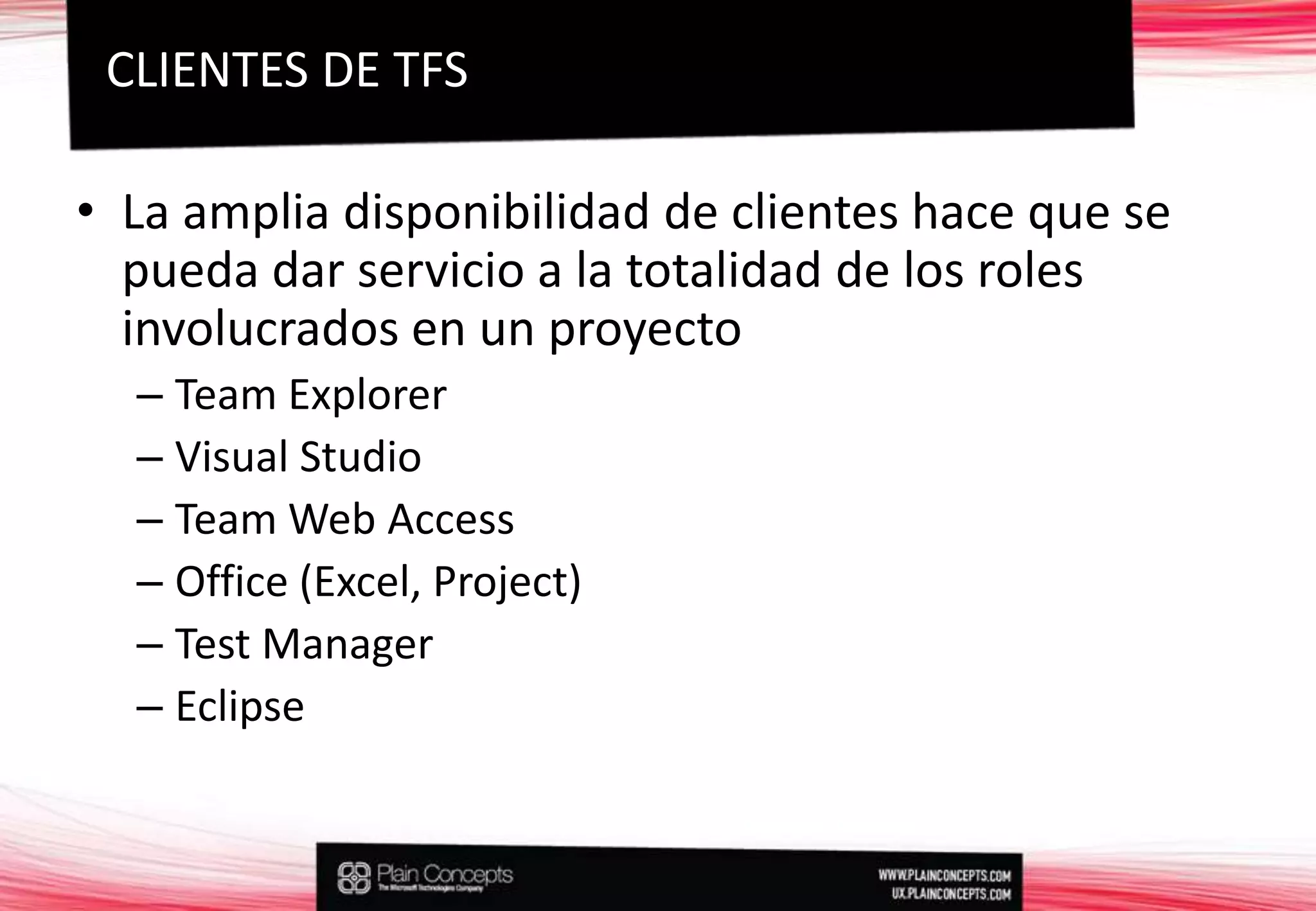 La amplia disponibilidad de clientes hace que se pueda dar servicio a la totalidad de los roles involucrados en un proyectoTeam ExplorerVisual StudioTeam Web AccessOffice (Excel, Project)Test ManagerEclipseCLIENTES DE TFS