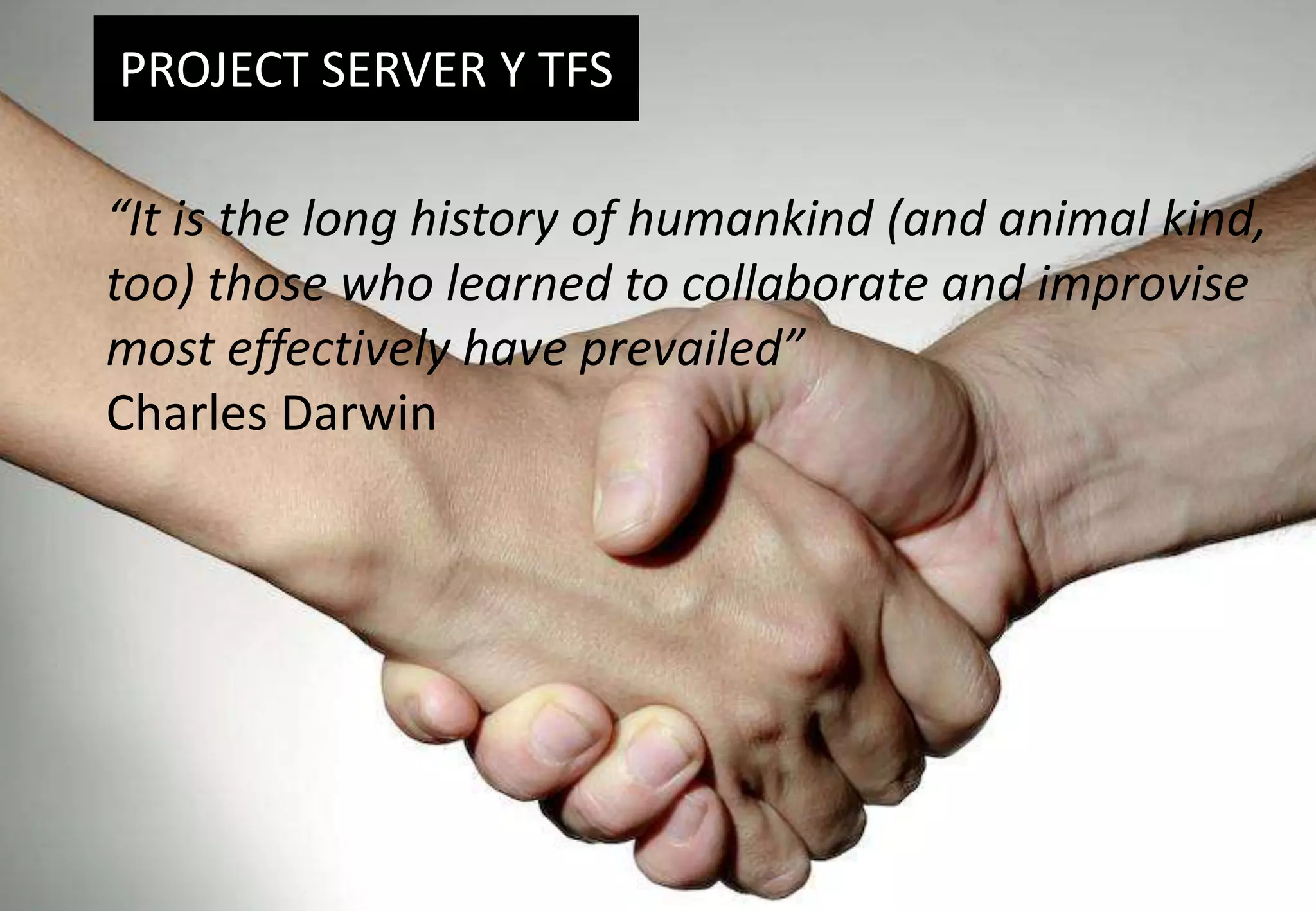 PROJECT SERVER Y TFS“It is the long history of humankind (and animal kind, too) those who learned to collaborate and improvise most effectively have prevailed”Charles Darwin